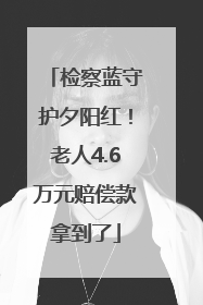 检察蓝守护夕阳红！老人4.6万元赔偿款拿到了