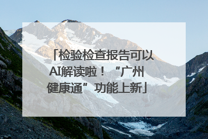 检验检查报告可以AI解读啦！“广州健康通”功能上新