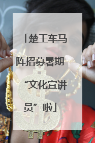 楚王车马阵招募暑期“文化宣讲员”啦