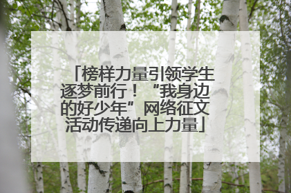 榜样力量引领学生逐梦前行！“我身边的好少年”网络征文活动传递向上力量
