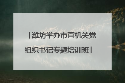 潍坊举办市直机关党组织书记专题培训班