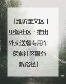 潍坊奎文区十里堡社区：推出外卖送餐专用车 探索社区服务新路径