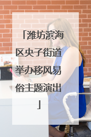 潍坊滨海区央子街道举办移风易俗主题演出