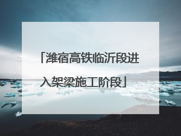 潍宿高铁临沂段进入架梁施工阶段