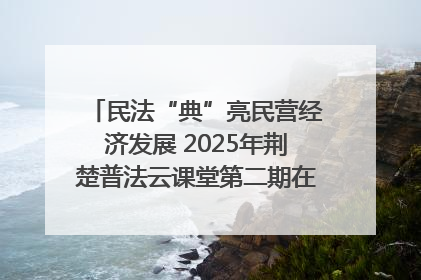 民法“典”亮民营经济发展 2025年荆楚普法云课堂第二期在武汉客厅开讲