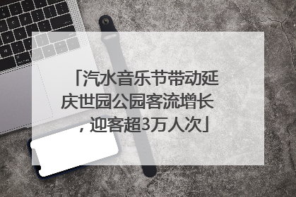 汽水音乐节带动延庆世园公园客流增长，迎客超3万人次