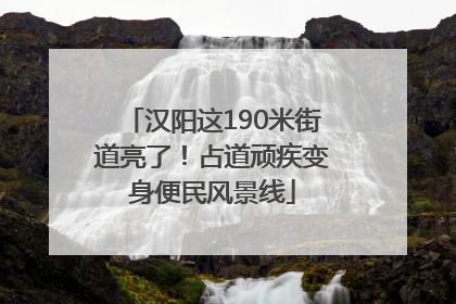 汉阳这190米街道亮了！占道顽疾变身便民风景线