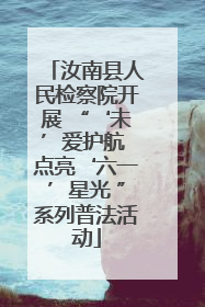 汝南县人民检察院开展 “‘未’爱护航 点亮‘六一’星光 ”系列普法活动