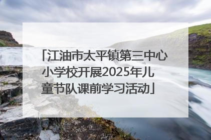 江油市太平镇第三中心小学校开展2025年儿童节队课前学习活动
