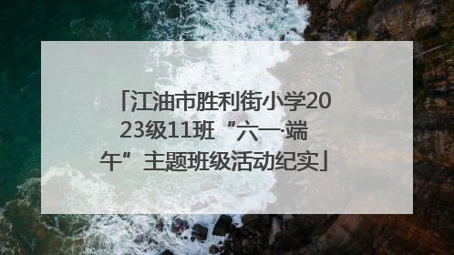 江油市胜利街小学2023级11班“六一·端午”主题班级活动纪实