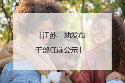江苏一地发布干部任前公示