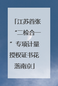 江苏首张“二检合一”专项计量授权证书花落南京