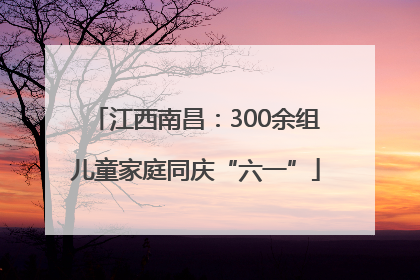 江西南昌：300余组儿童家庭同庆“六一”