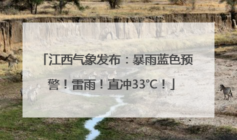 江西气象发布：暴雨蓝色预警！雷雨！直冲33℃！