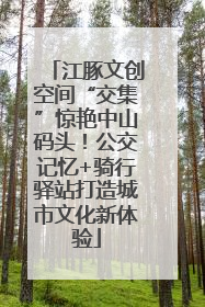 江豚文创空间“交集”惊艳中山码头！公交记忆+骑行驿站打造城市文化新体验