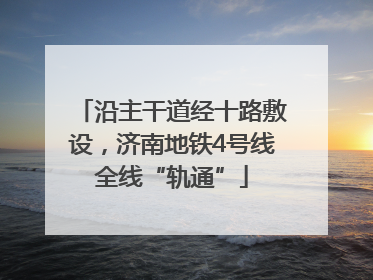 沿主干道经十路敷设，济南地铁4号线全线“轨通”
