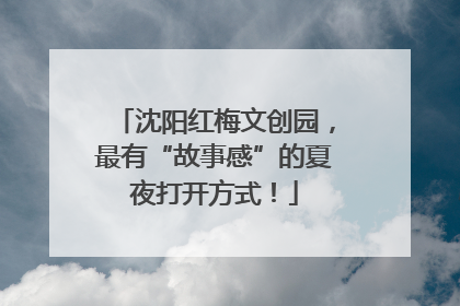 沈阳红梅文创园，最有“故事感”的夏夜打开方式！