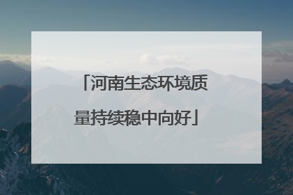 河南生态环境质量持续稳中向好