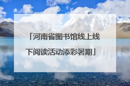 河南省图书馆线上线下阅读活动添彩暑期
