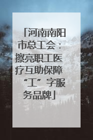 河南南阳市总工会：擦亮职工医疗互助保障“工”字服务品牌