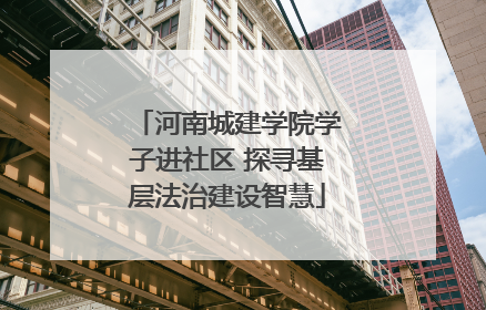 河南城建学院学子进社区 探寻基层法治建设智慧