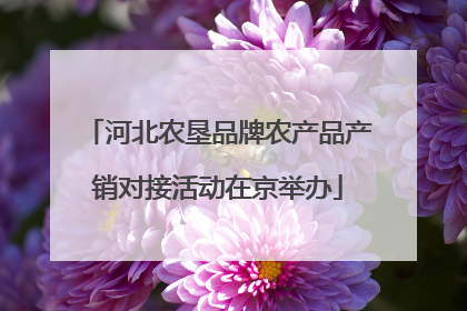 河北农垦品牌农产品产销对接活动在京举办