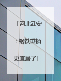 河北武安：钢铁重镇更宜居了