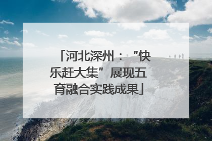 河北深州：“快乐赶大集”展现五育融合实践成果