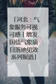 河北：气象服务可视可感丨增发国债气象项目落地见效系列报道