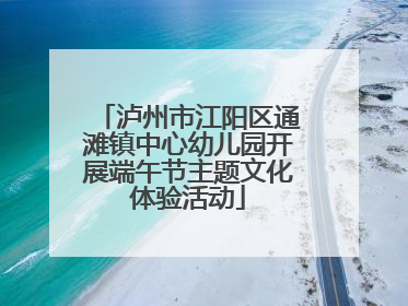 泸州市江阳区通滩镇中心幼儿园开展端午节主题文化体验活动
