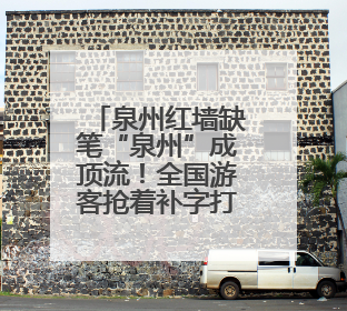 泉州红墙缺笔“泉州”成顶流！全国游客抢着补字打卡