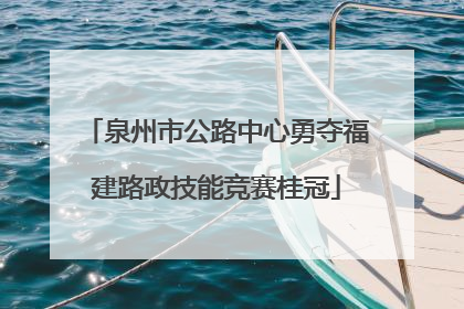 泉州市公路中心勇夺福建路政技能竞赛桂冠