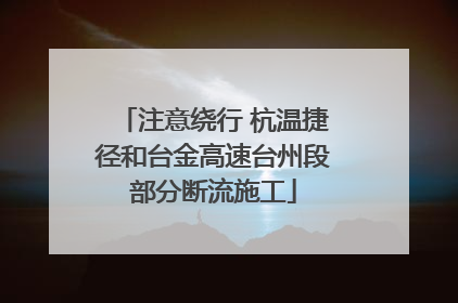 注意绕行 杭温捷径和台金高速台州段部分断流施工