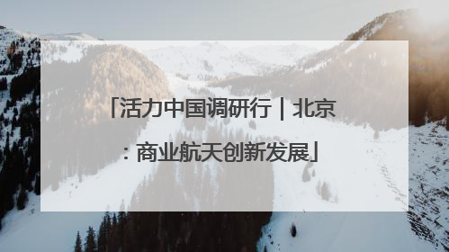 活力中国调研行｜北京：商业航天创新发展