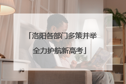 洛阳各部门多策并举 全力护航新高考