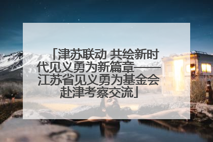 津苏联动 共绘新时代见义勇为新篇章——江苏省见义勇为基金会赴津考察交流