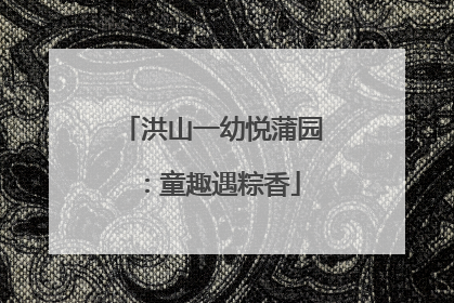 洪山一幼悦蒲园：童趣遇粽香