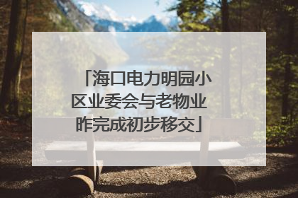 海口电力明园小区业委会与老物业昨完成初步移交