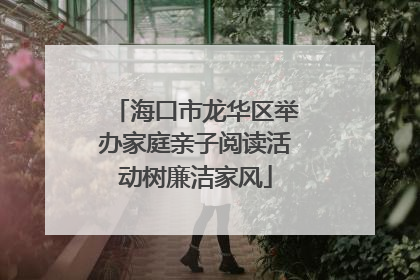 海口市龙华区举办家庭亲子阅读活动树廉洁家风