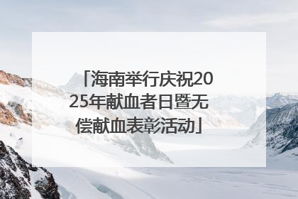 海南举行庆祝2025年献血者日暨无偿献血表彰活动