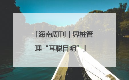 海南周刊｜界桩管理“耳聪目明”