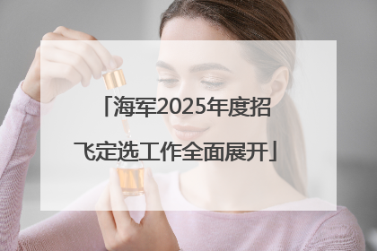 海军2025年度招飞定选工作全面展开