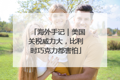 海外手记｜美国关税威力大，比利时巧克力都害怕