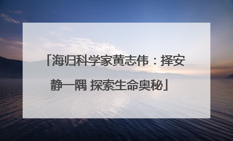 海归科学家黄志伟：择安静一隅 探索生命奥秘