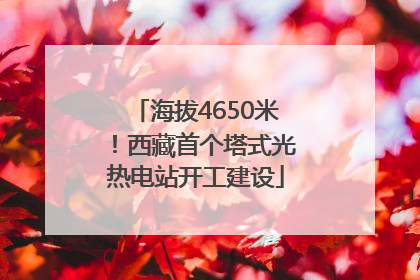 海拔4650米！西藏首个塔式光热电站开工建设