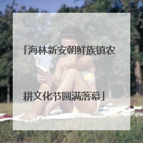 海林新安朝鲜族镇农耕文化节圆满落幕