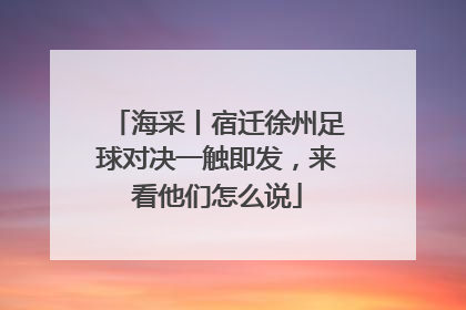 海采丨宿迁徐州足球对决一触即发，来看他们怎么说