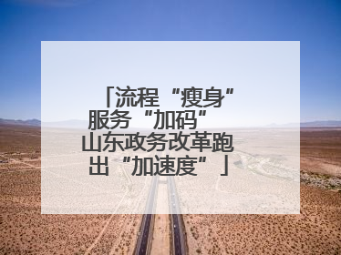流程“瘦身”服务“加码” 山东政务改革跑出“加速度”