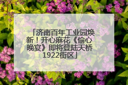 济南百年工业园焕新！开心麻花《偷心晚宴》即将登陆天桥1922街区