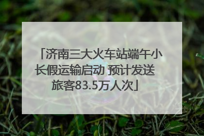 济南三大火车站端午小长假运输启动 预计发送旅客83.5万人次